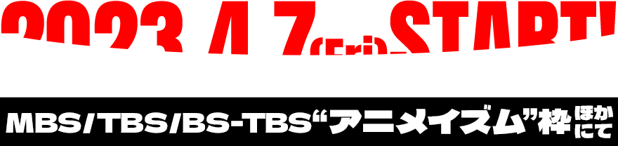 2023.4.7(Fri)START! MBS/TBS/BS-TBS“アニメイズム”枠ほかにて